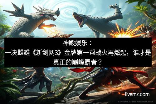 神殿娱乐：一决雌雄《新剑网3》金牌第一帮战火再燃起，谁才是真正的巅峰霸者？